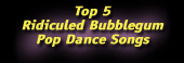 Top 5 Ridiculed Bubblegum Pop Dance Songs